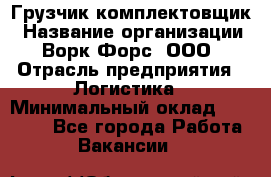 Грузчик-комплектовщик › Название организации ­ Ворк Форс, ООО › Отрасль предприятия ­ Логистика › Минимальный оклад ­ 23 000 - Все города Работа » Вакансии   